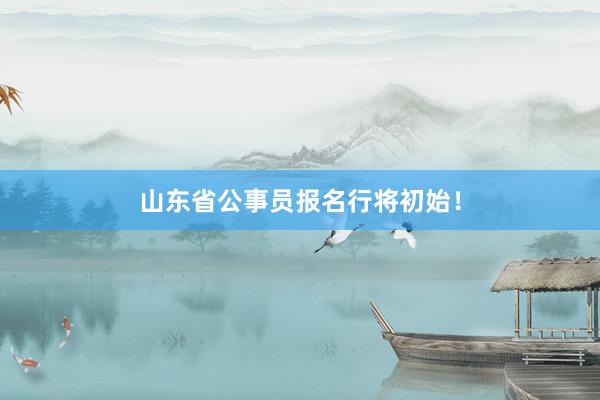山东省公事员报名行将初始！