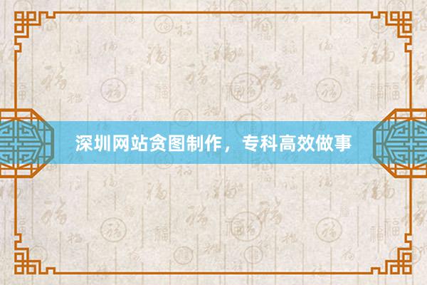 深圳网站贪图制作，专科高效做事