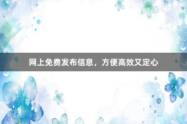 网上免费发布信息，方便高效又定心