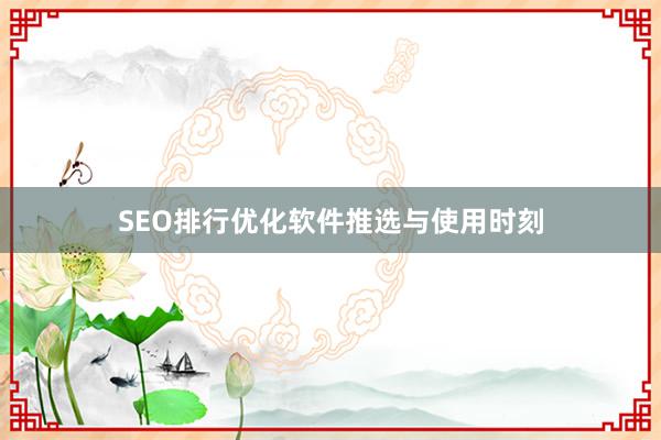SEO排行优化软件推选与使用时刻