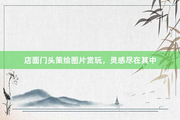 店面门头策绘图片赏玩，灵感尽在其中