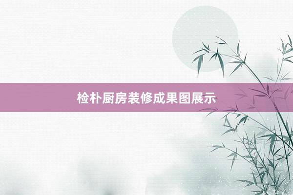 检朴厨房装修成果图展示
