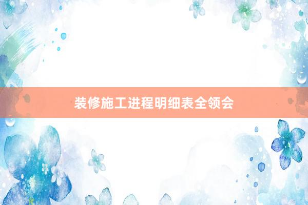 装修施工进程明细表全领会
