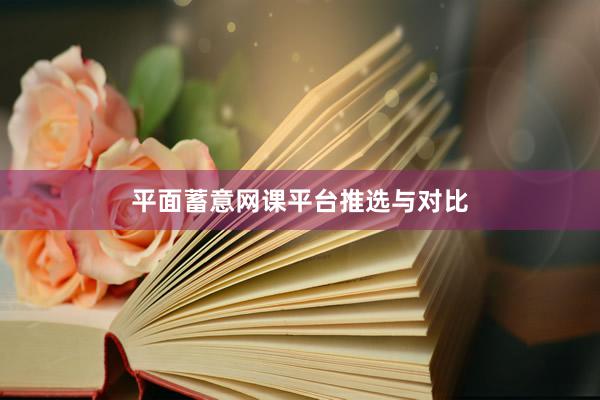 平面蓄意网课平台推选与对比