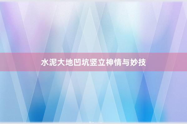 水泥大地凹坑竖立神情与妙技