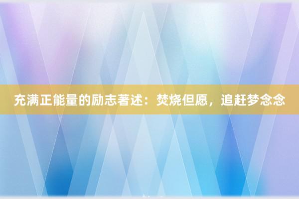 充满正能量的励志著述：焚烧但愿，追赶梦念念