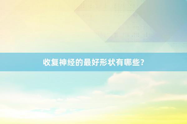 收复神经的最好形状有哪些？