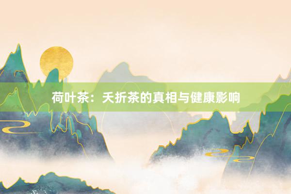 荷叶茶：夭折茶的真相与健康影响