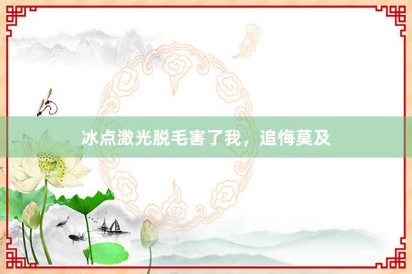 冰点激光脱毛害了我，追悔莫及