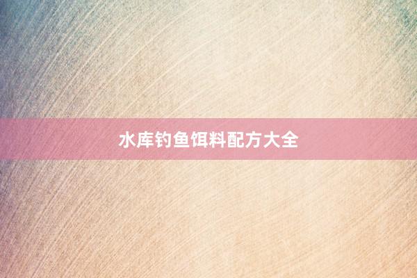 水库钓鱼饵料配方大全