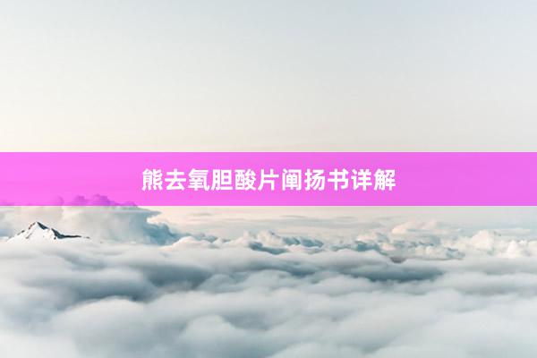 熊去氧胆酸片阐扬书详解