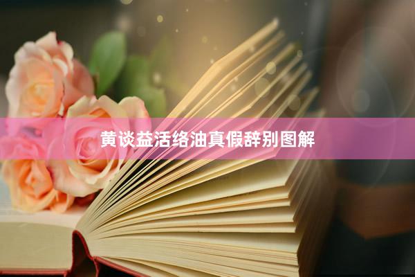 黄谈益活络油真假辞别图解