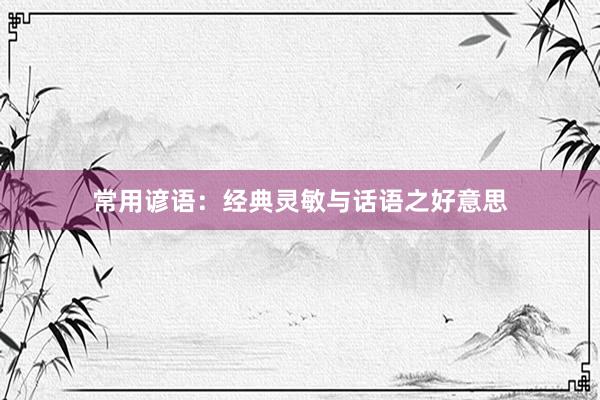 常用谚语:经典灵敏与话语之好意思
